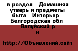  в раздел : Домашняя утварь и предметы быта » Интерьер . Белгородская обл.,Валуйский р-н